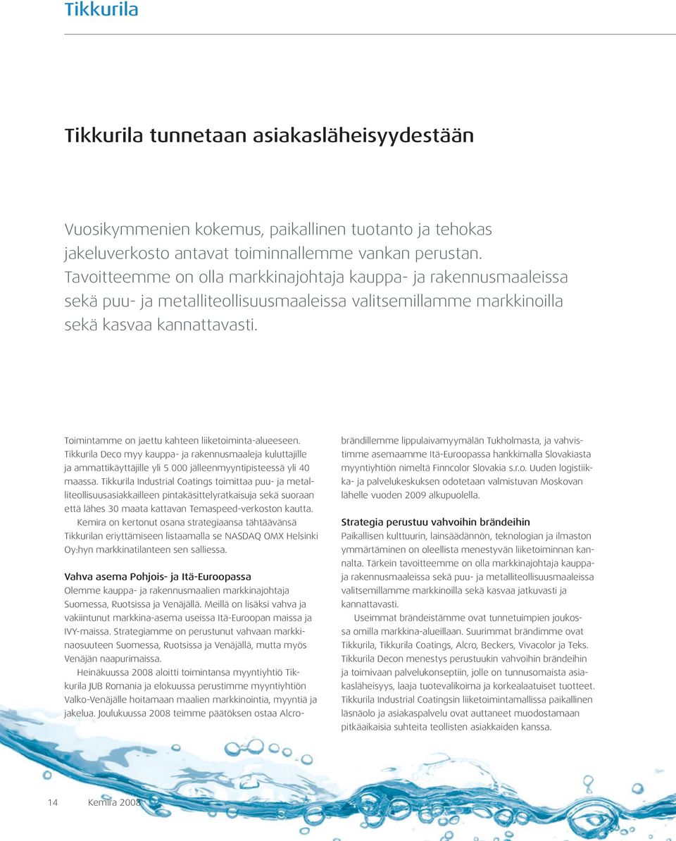 Toimintamme on jaettu kahteen liiketoiminta-alueeseen. Tikkurila Deco myy kauppa- ja rakennusmaaleja kuluttajille ja ammattikäyttäjille yli 5 000 jälleenmyyntipisteessä yli 40 maassa.
