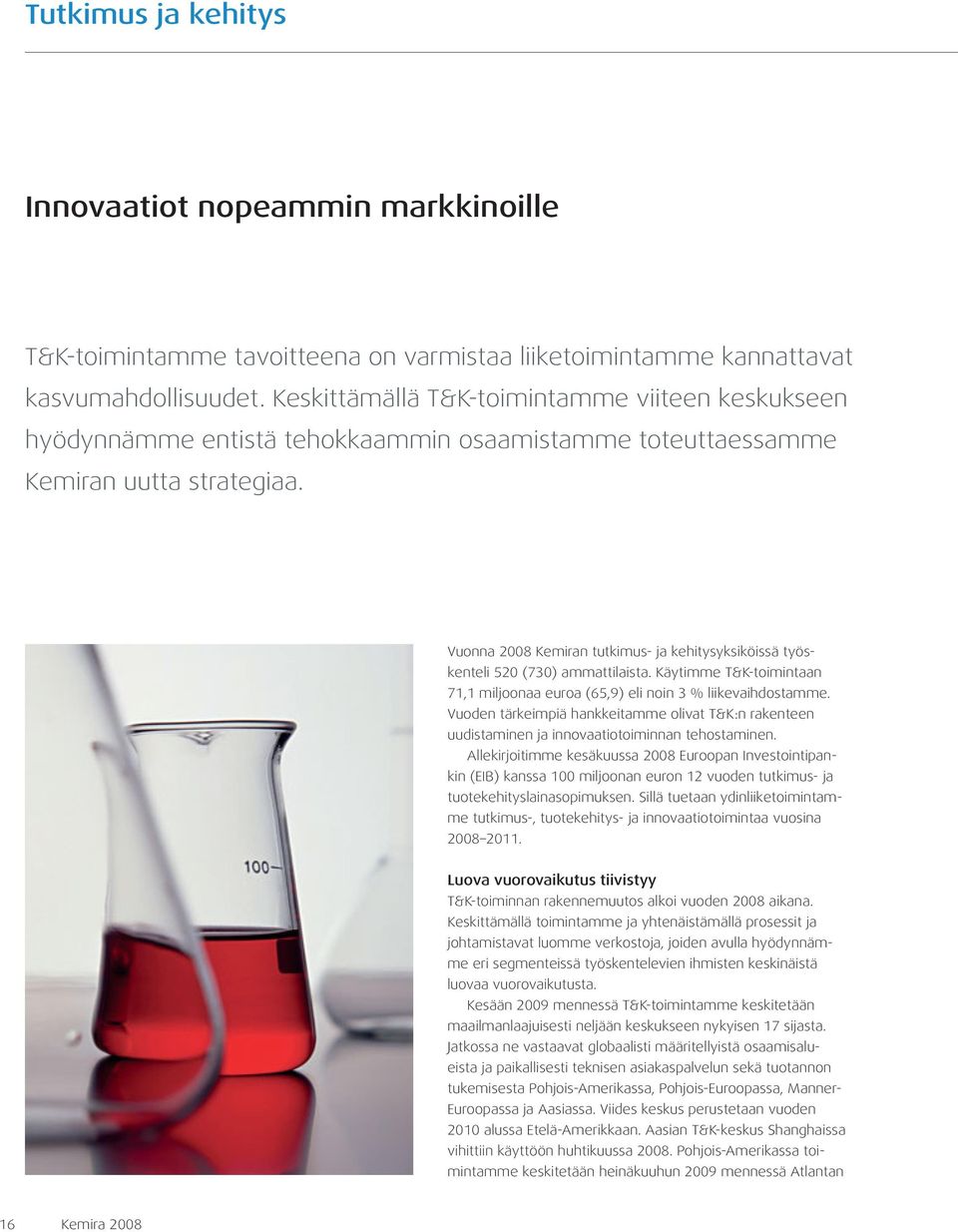 Vuonna 2008 Kemiran tutkimus- ja kehitysyksiköissä työskenteli 520 (730) ammattilaista. Käytimme T&K-toimintaan 71,1 miljoonaa euroa (65,9) eli noin 3 % liikevaihdostamme.