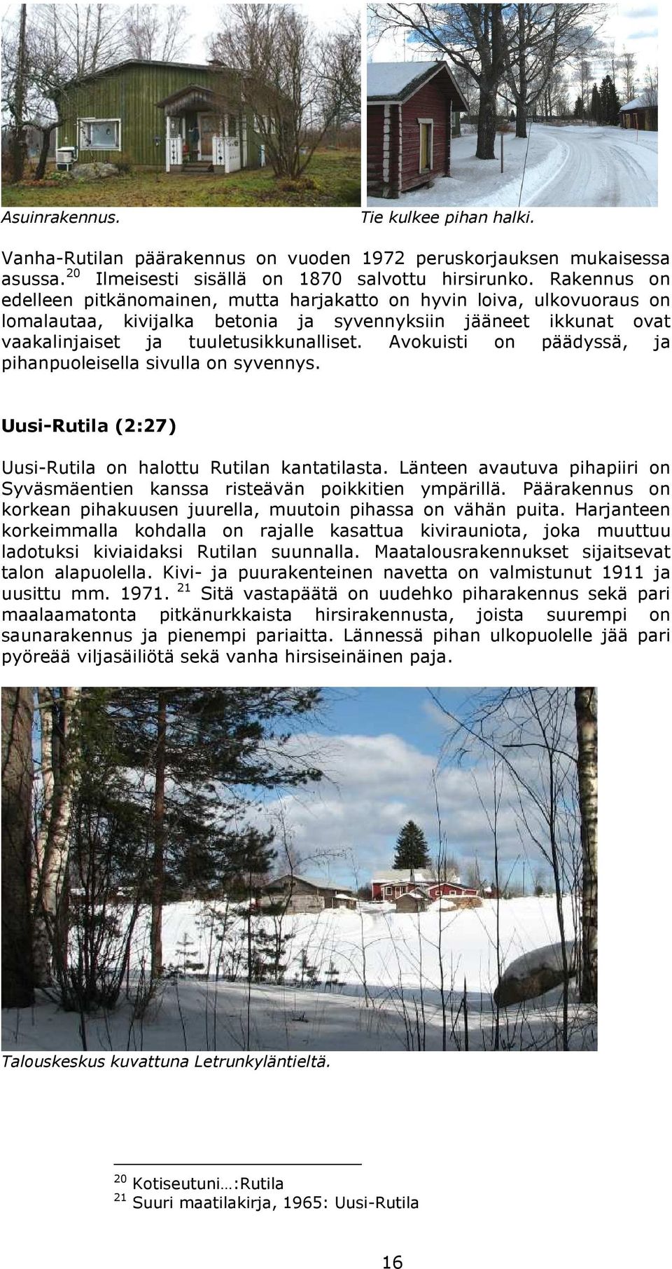 Avokuisti on päädyssä, ja pihanpuoleisella sivulla on syvennys. Uusi-Rutila (2:27) Uusi-Rutila on halottu Rutilan kantatilasta.