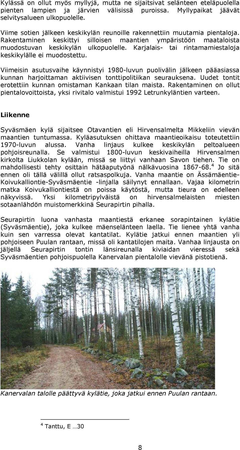 Karjalais- tai rintamamiestaloja keskikylälle ei muodostettu. Viimeisin asutusvaihe käynnistyi 1980-luvun puolivälin jälkeen pääasiassa kunnan harjoittaman aktiivisen tonttipolitiikan seurauksena.