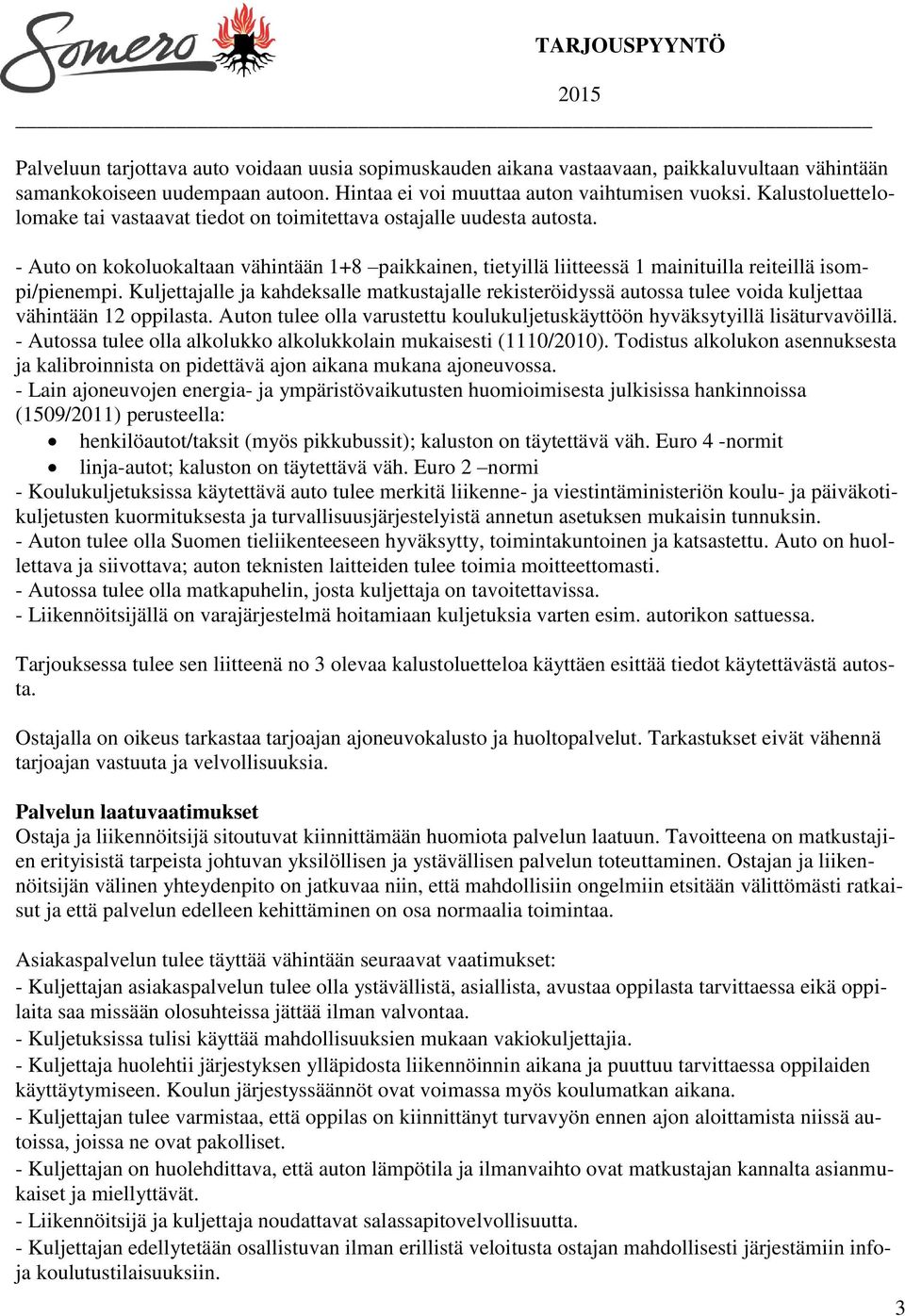 Kuljettajalle ja kahdeksalle matkustajalle rekisteröidyssä autossa tulee voida kuljettaa vähintään 12 oppilasta. Auton tulee olla varustettu koulukuljetuskäyttöön hyväksytyillä lisäturvavöillä.