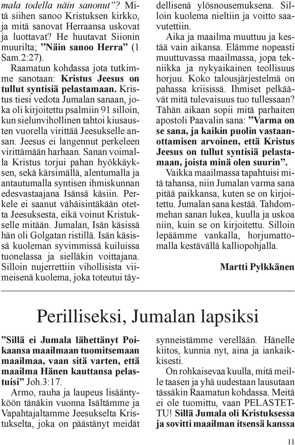 Kristus tiesi vedota Jumalan sanaan, joka oli kirjoitettu psalmiin 91 silloin, kun sielunvihollinen tahtoi kiusausten vuorella virittää Jeesukselle ansan.