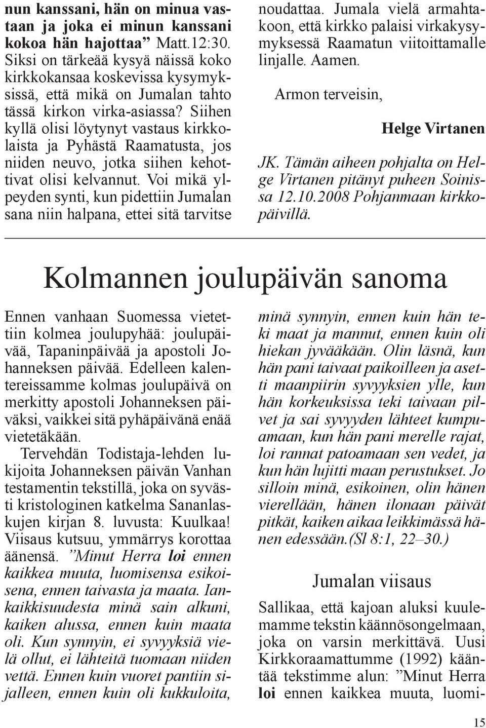 Siihen kyllä olisi löytynyt vastaus kirkkolaista ja Pyhästä Raamatusta, jos niiden neuvo, jotka siihen kehottivat olisi kelvannut.