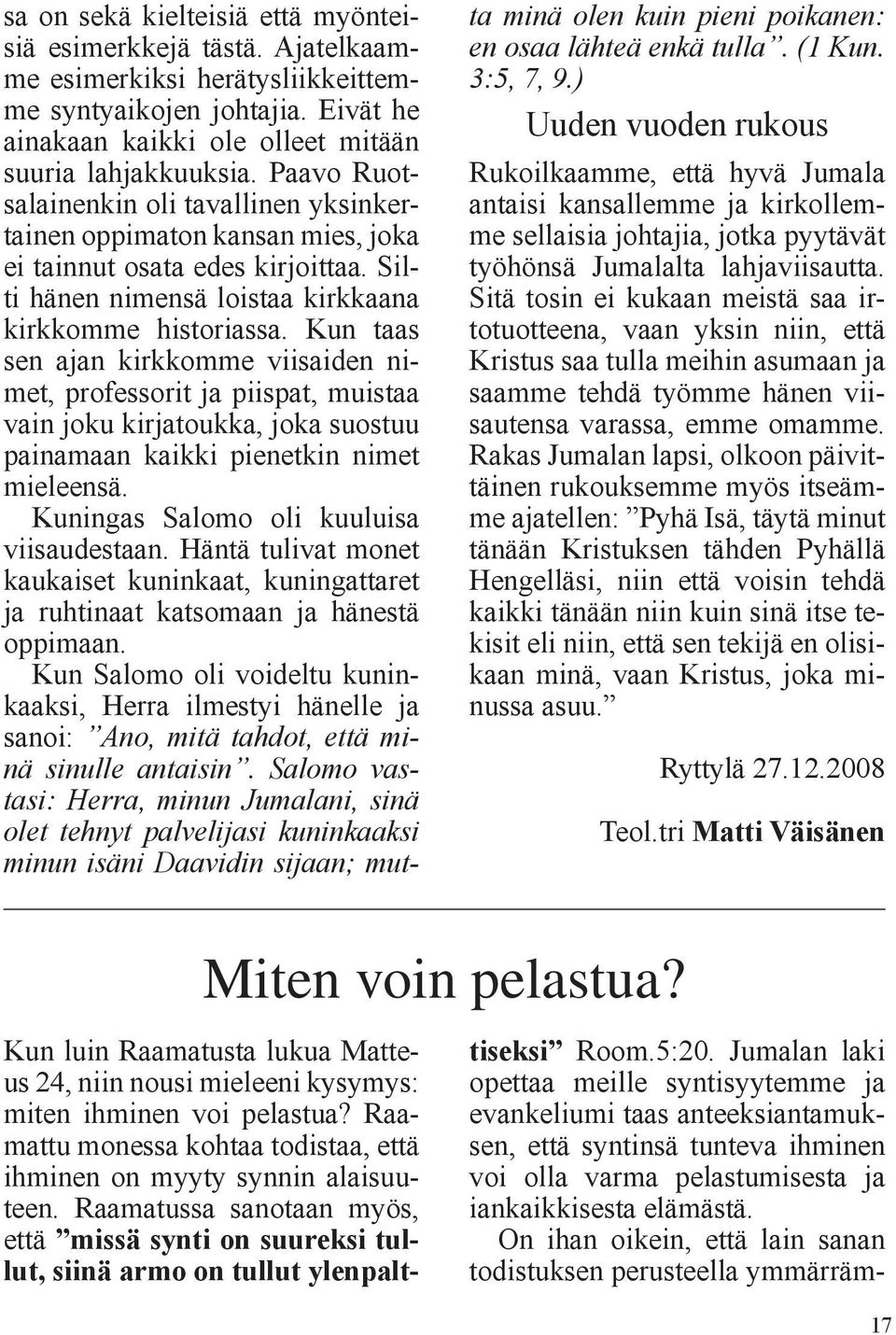 Kun taas sen ajan kirkkomme viisaiden nimet, professorit ja piispat, muistaa vain joku kirjatoukka, joka suostuu painamaan kaikki pienetkin nimet mieleensä. Kuningas Salomo oli kuuluisa viisaudestaan.