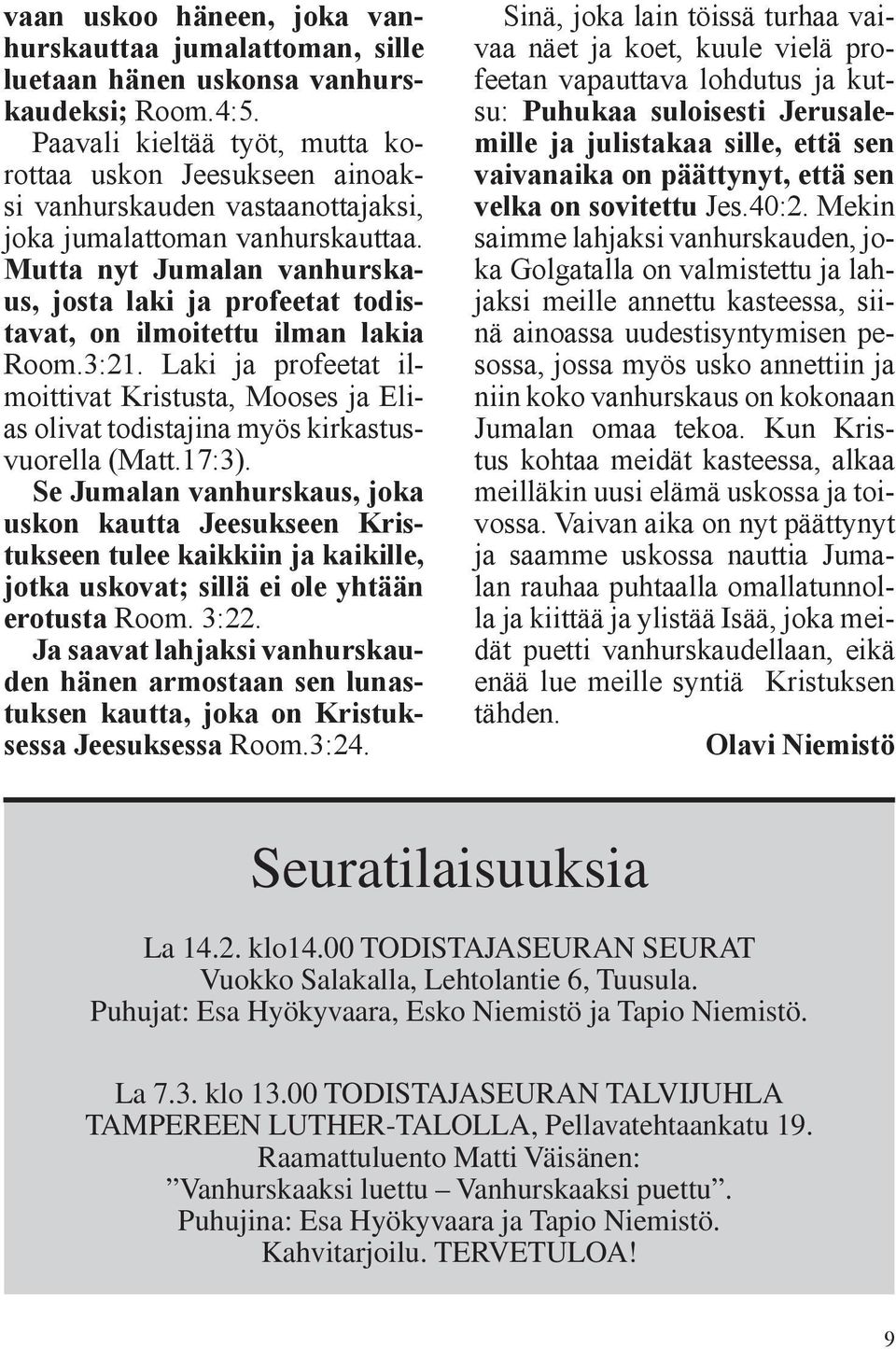 Mutta nyt Jumalan vanhurskaus, josta laki ja profeetat todistavat, on ilmoitettu ilman lakia Room.3:21.