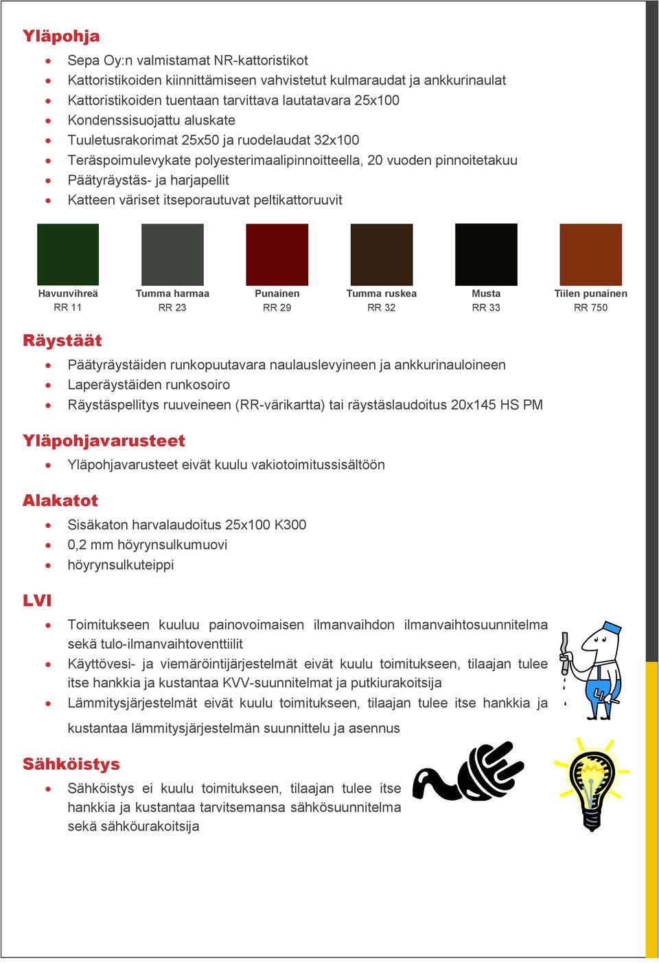 peltikattoruuvit Havunvihreä RR 11 Tumma harmaa RR 23 Punainen RR 29 Tumma ruskea RR 32 Musta RR 33 Tiilen punainen RR 750 Räystäät Päätyräystäiden runkopuutavara naulauslevyineen ja