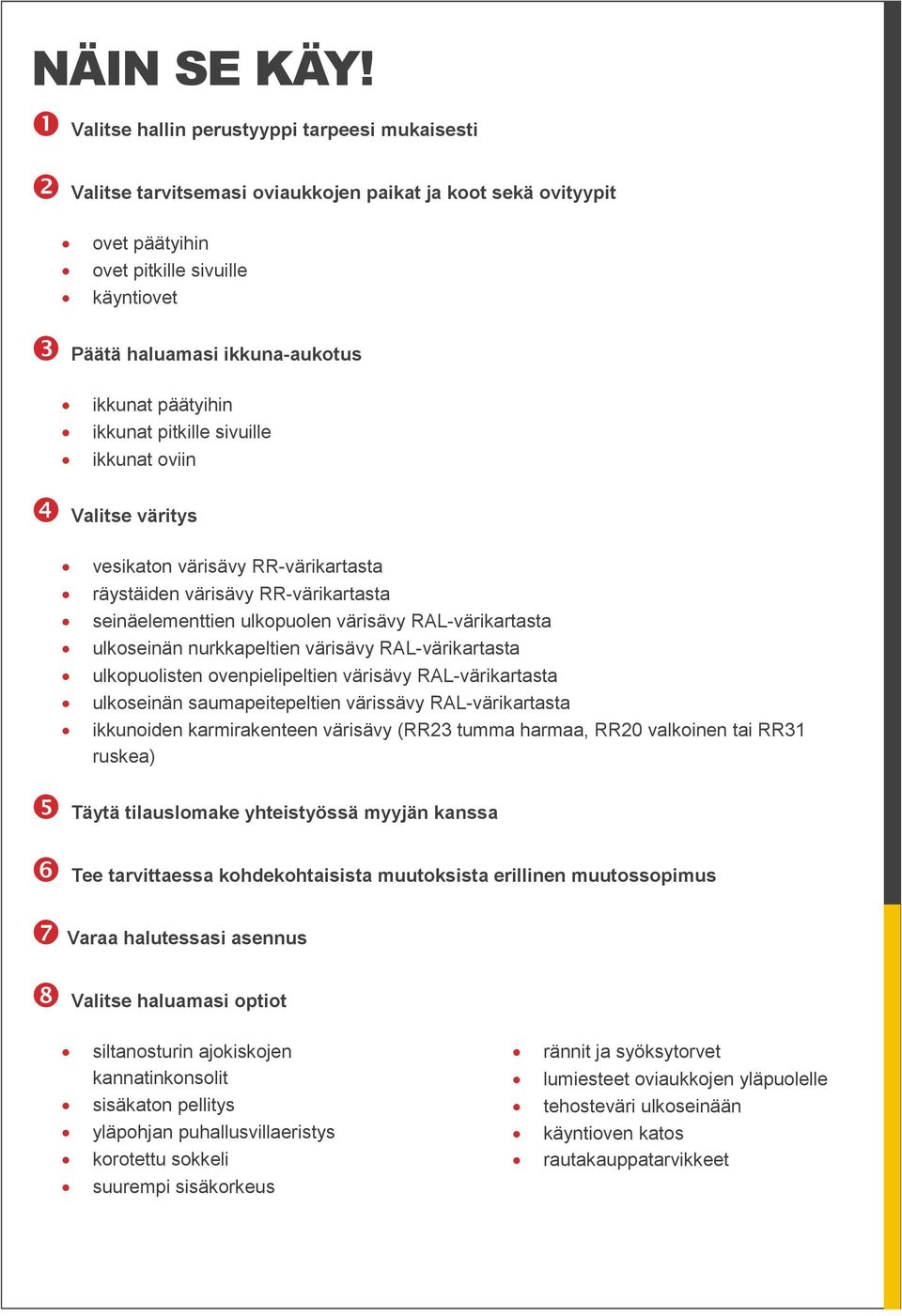 päätyihin ikkunat pitkille sivuille ikkunat oviin Valitse väritys vesikaton värisävy RR-värikartasta räystäiden värisävy RR-värikartasta seinäelementtien ulkopuolen värisävy RAL-värikartasta