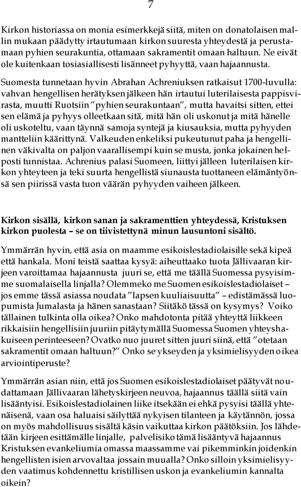 Suomesta tunnetaan hyvin Abrahan Achreniuksen ratkaisut 1700-luvulla: vahvan hengellisen herätyksen jälkeen hän irtautui luterilaisesta pappisvirasta, muutti Ruotsiin pyhien seurakuntaan, mutta