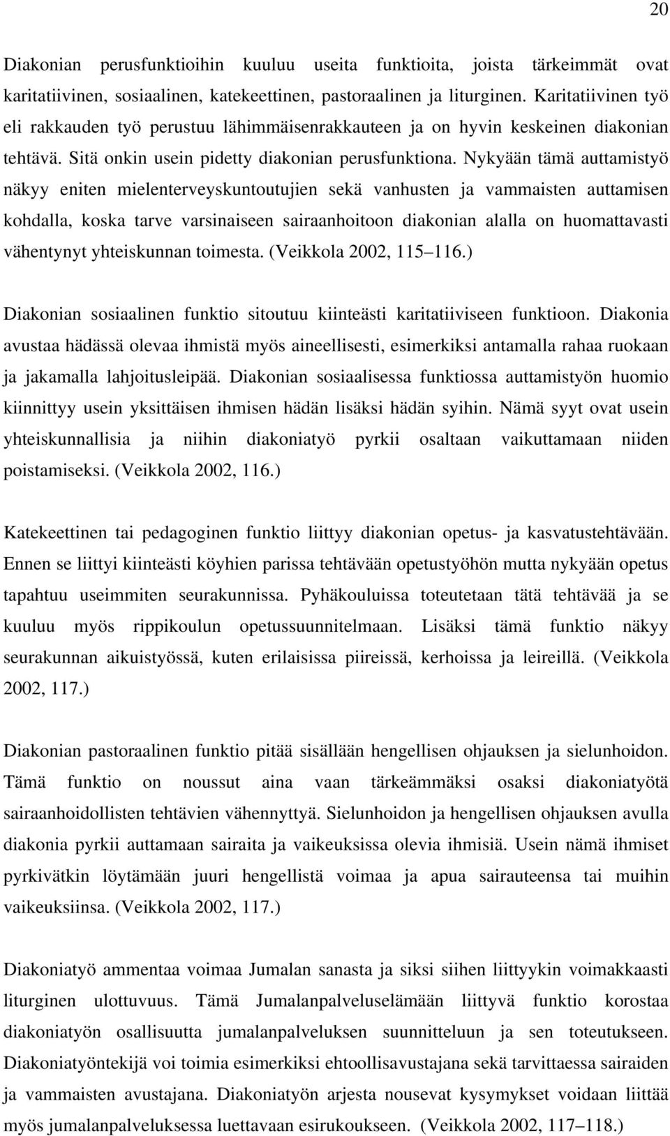 Nykyään tämä auttamistyö näkyy eniten mielenterveyskuntoutujien sekä vanhusten ja vammaisten auttamisen kohdalla, koska tarve varsinaiseen sairaanhoitoon diakonian alalla on huomattavasti vähentynyt