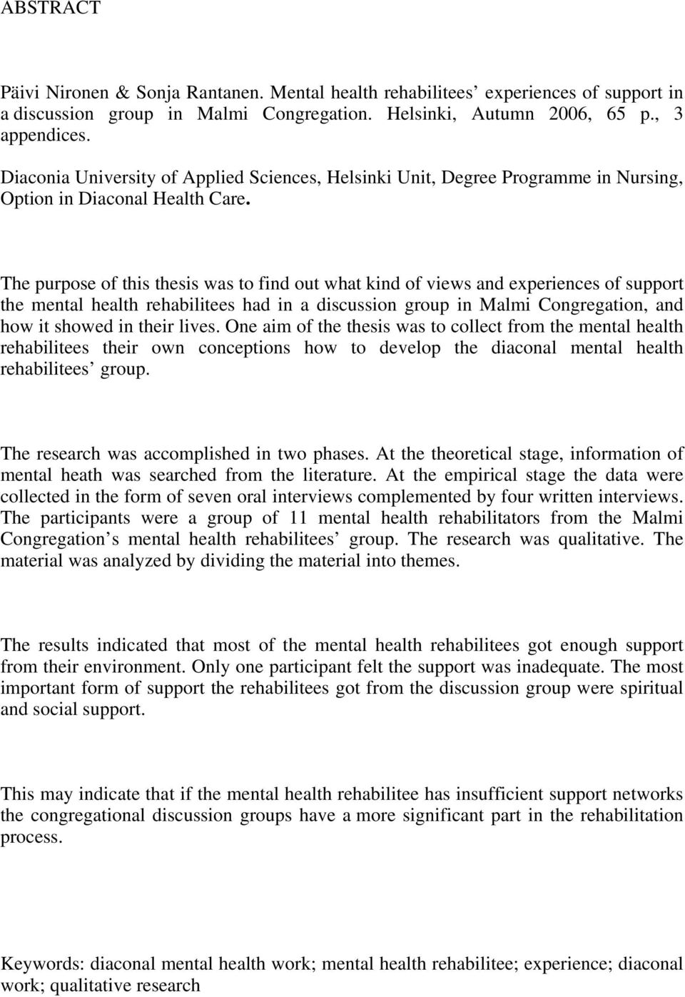 The purpose of this thesis was to find out what kind of views and experiences of support the mental health rehabilitees had in a discussion group in Malmi Congregation, and how it showed in their