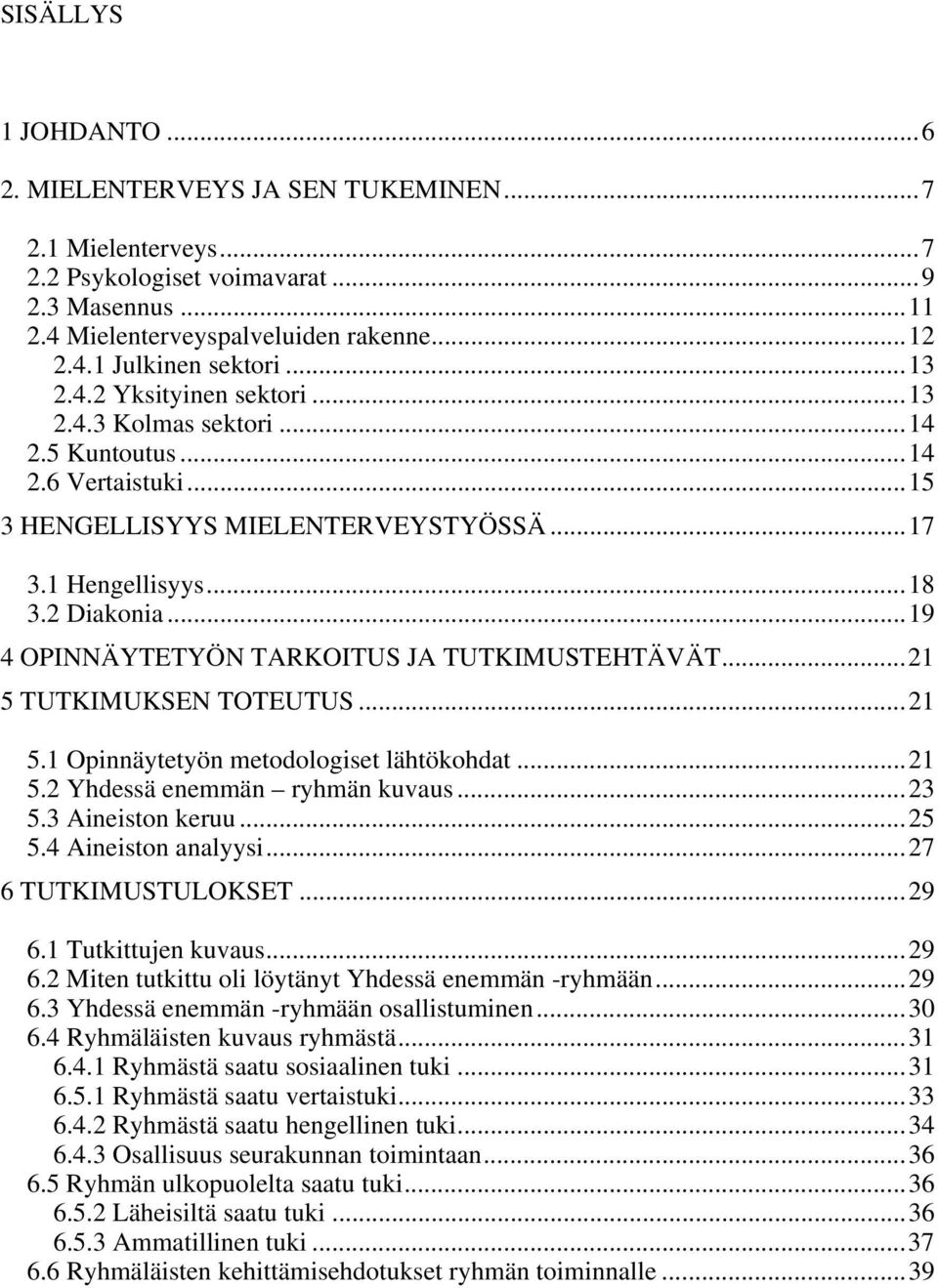 ..19 4 OPINNÄYTETYÖN TARKOITUS JA TUTKIMUSTEHTÄVÄT...21 5 TUTKIMUKSEN TOTEUTUS...21 5.1 Opinnäytetyön metodologiset lähtökohdat...21 5.2 Yhdessä enemmän ryhmän kuvaus...23 5.3 Aineiston keruu...25 5.