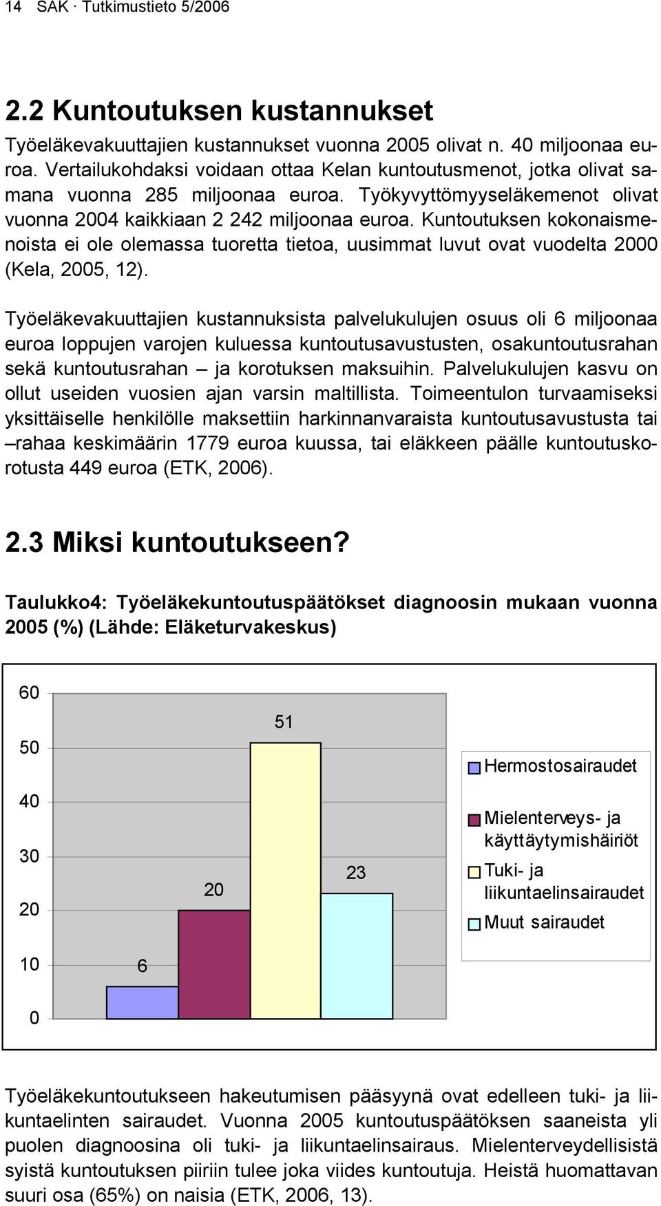 Kuntoutuksen kokonaismenoista ei ole olemassa tuoretta tietoa, uusimmat luvut ovat vuodelta 2000 (Kela, 2005, 12).