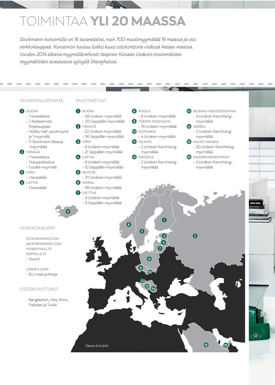 TAVARATALORYHMÄ MUOTIKETJUT 1 SUOMI 7 tavarataloa 7 Akateemista Kirjakauppaa Hobby Hall -postimyynti ja 1 myymälä 11 Stockmann Beauty -myymälää 2 VENÄJÄ 7 tavarataloa 1 kauppakeskus 1 outlet-myymälä