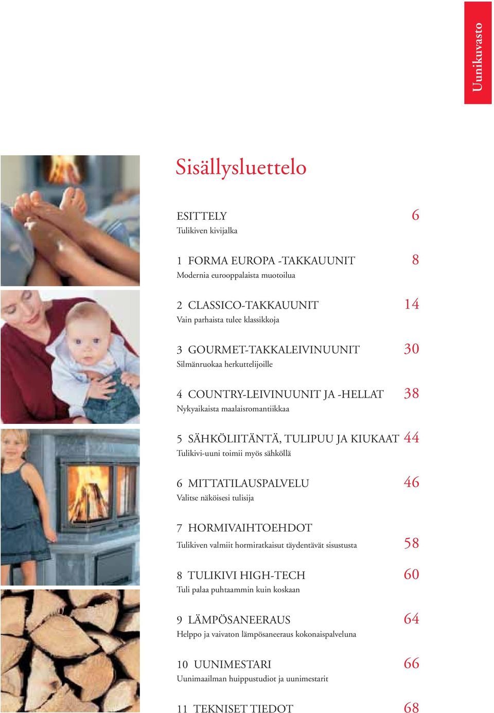 toimii myös sähköllä 6 MITTATILAUSPALVELU 46 Valitse näköisesi tulisija 7 HORMIVAIHTOEHDOT Tulikiven valmiit hormiratkaisut täydentävät sisustusta 58 8 TULIKIVI HIGH-TECH 60 Tuli