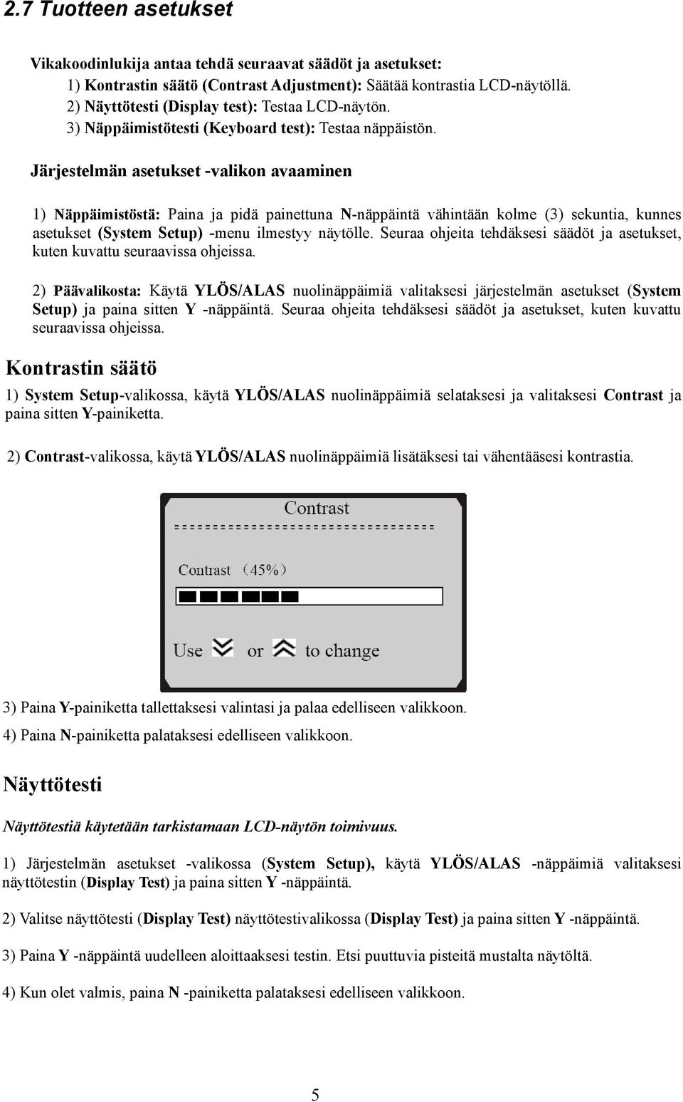 Järjestelmän asetukset -valikon avaaminen 1) Näppäimistöstä: Paina ja pidä painettuna N-näppäintä vähintään kolme (3) sekuntia, kunnes asetukset (System Setup) -menu ilmestyy näytölle.