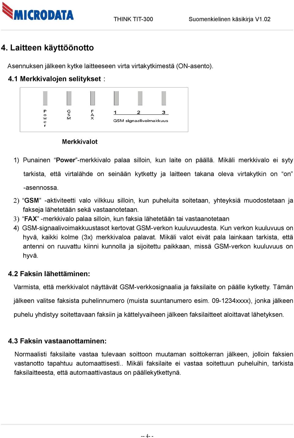 Mikäli merkkivalo ei syty tarkista, että virtalähde on seinään kytketty ja laitteen takana oleva virtakytkin on on -asennossa.