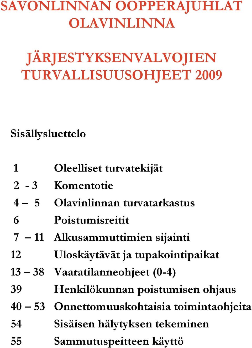 Alkusammuttimien sijainti 12 Uloskäytävät ja tupakointipaikat 13 38 Vaaratilanneohjeet (0-4) 39