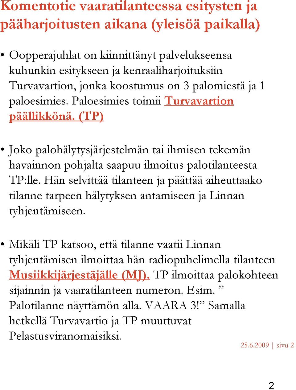 (TP) Joko palohälytysjärjestelmän tai ihmisen tekemän havainnon pohjalta saapuu ilmoitus palotilanteesta TP:lle.