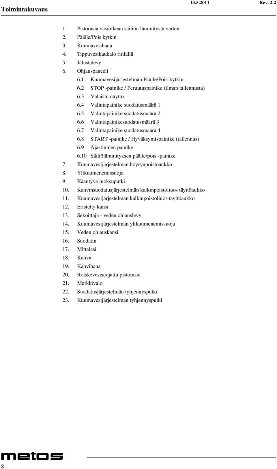 6 Valintapainikesuodatusmäärä 3 6.7 Valintapainike suodatusmäärä 4 6.8 START -painike / Hyväksymispainike (tallennus) 6.9 Ajastinmen painike 6.10 Säiliölämmityksen päälle/pois -painike 7.