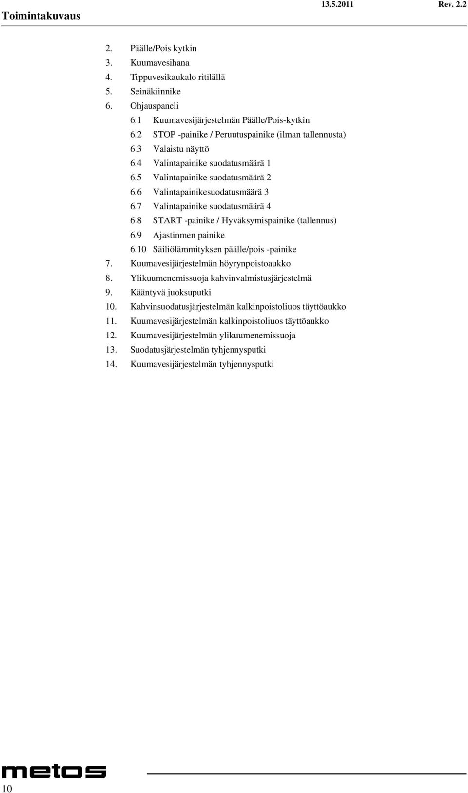 7 Valintapainike suodatusmäärä 4 6.8 START -painike / Hyväksymispainike (tallennus) 6.9 Ajastinmen painike 6.10 Säiliölämmityksen päälle/pois -painike 7. Kuumavesijärjestelmän höyrynpoistoaukko 8.