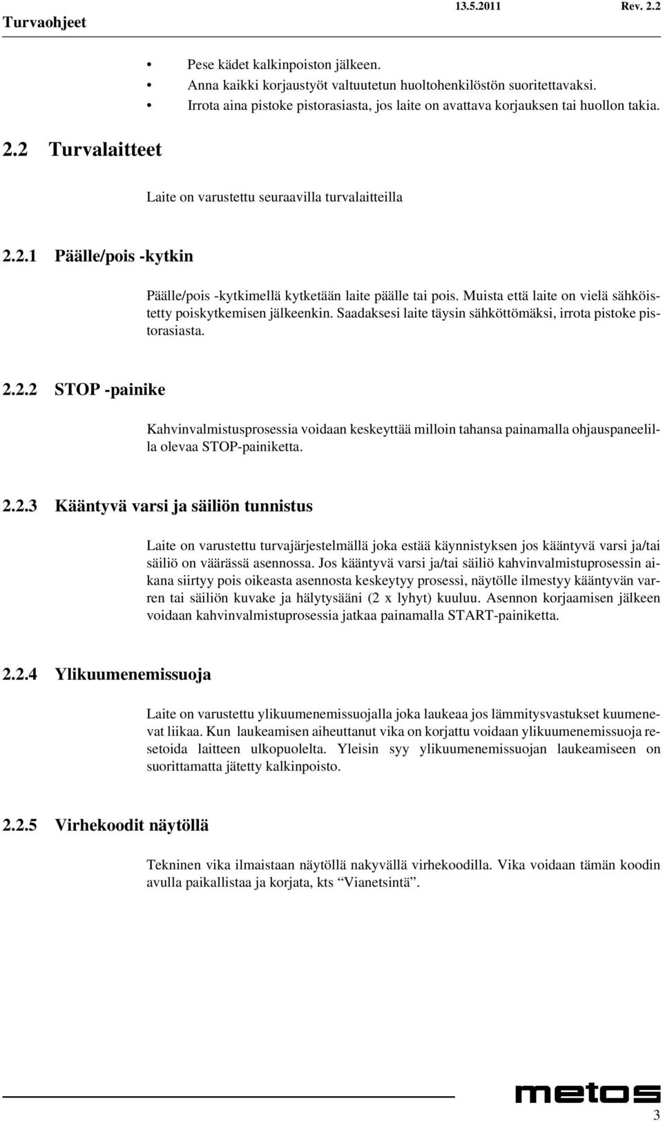 2.1 Päälle/pois -kytkin Päälle/pois -kytkimellä kytketään laite päälle tai pois. Muista että laite on vielä sähköistetty poiskytkemisen jälkeenkin.