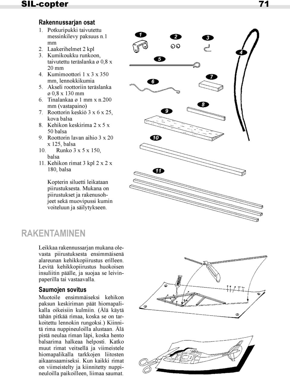 Kehikon keskirima 2 x 5 x 50 balsa 9. Roottorin lavan aihio 3 x 20 x 125, balsa 10. Runko 3 x 5 x 150, balsa 11. Kehikon rimat 3 kpl 2 x 2 x 180, balsa Kopterin siluetti leikataan piirustuksesta.