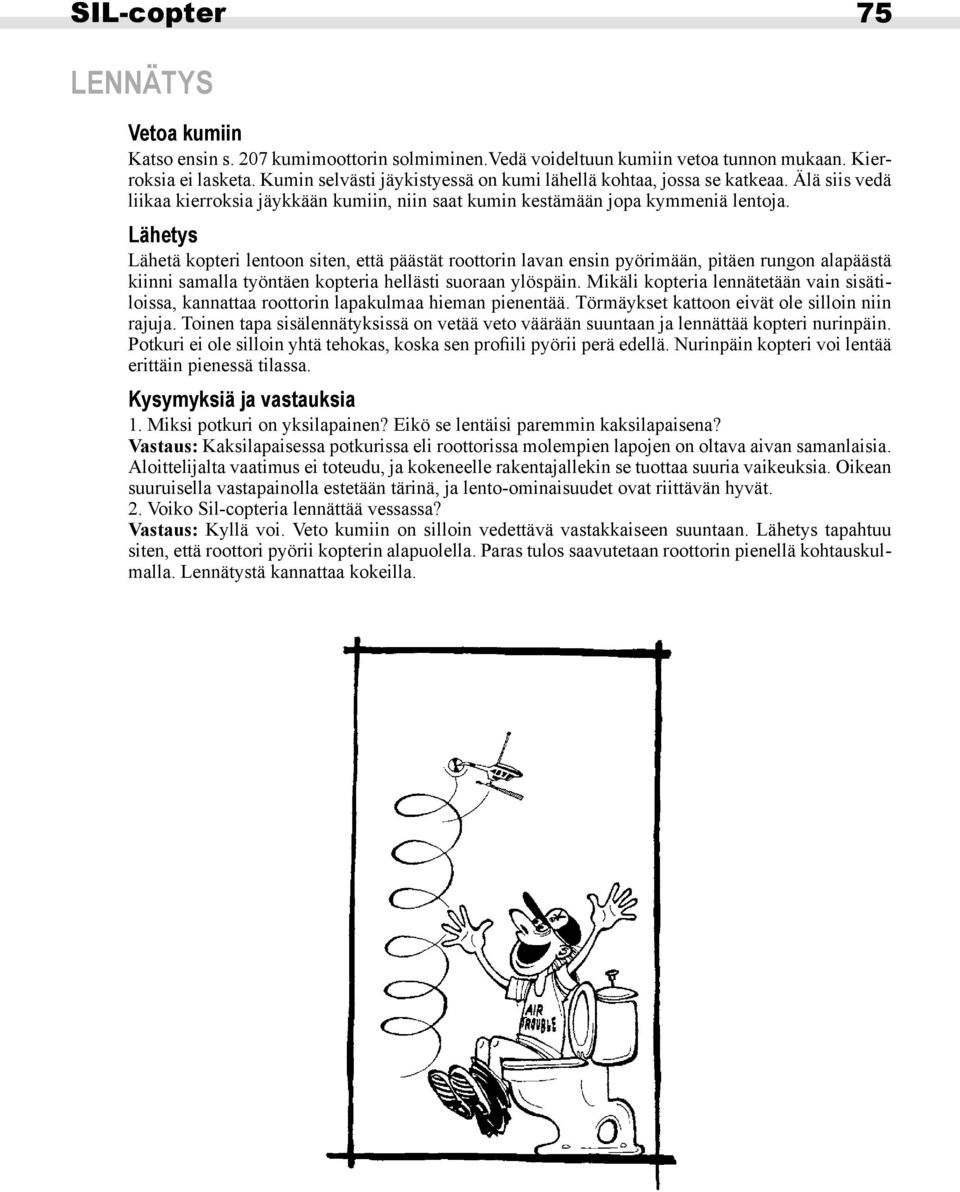 Lähetys Lähetä kopteri lentoon siten, että päästät roottorin lavan ensin pyörimään, pitäen rungon alapäästä kiinni samalla työntäen kopteria hellästi suoraan ylöspäin.