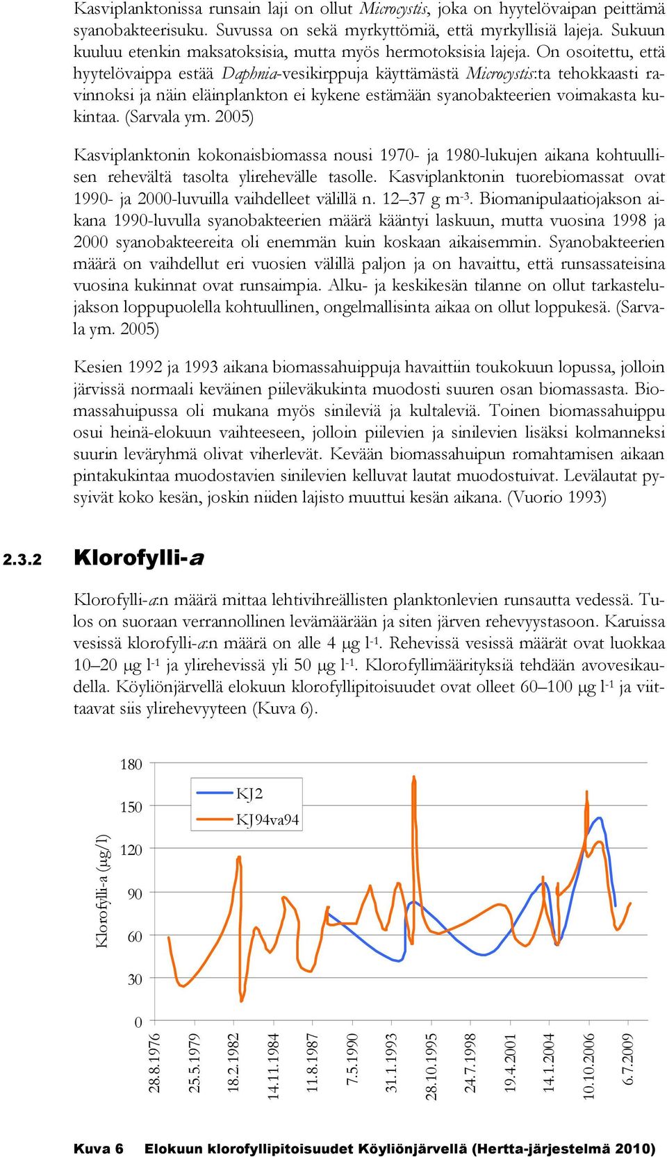 On osoitettu, että hyytelövaippa estää Daphnia-vesikirppuja käyttämästä Microcystis:ta tehokkaasti ravinnoksi ja näin eläinplankton ei kykene estämään syanobakteerien voimakasta kukintaa. (Sarvala ym.