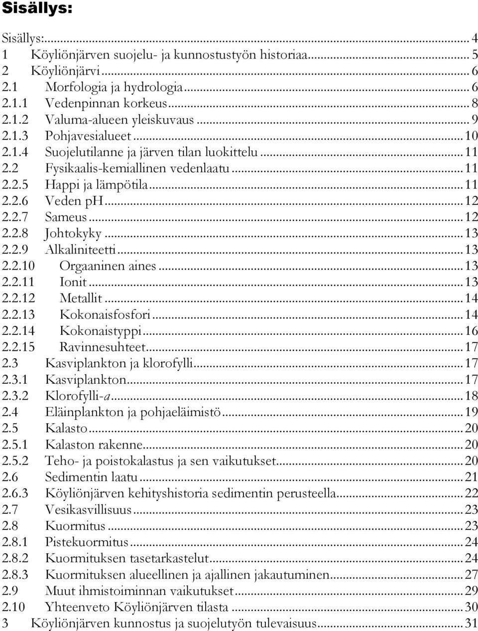 ..13 2.2.9 Alkaliniteetti...13 2.2.10 Orgaaninen aines...13 2.2.11 Ionit...13 2.2.12 Metallit...14 2.2.13 Kokonaisfosfori...14 2.2.14 Kokonaistyppi...16 2.2.15 Ravinnesuhteet...17 2.