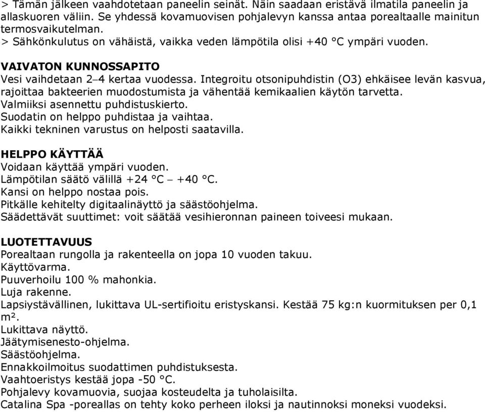 Integroitu otsonipuhdistin (O3) ehkäisee levän kasvua, rajoittaa bakteerien muodostumista ja vähentää kemikaalien käytön tarvetta. Valmiiksi asennettu puhdistuskierto.