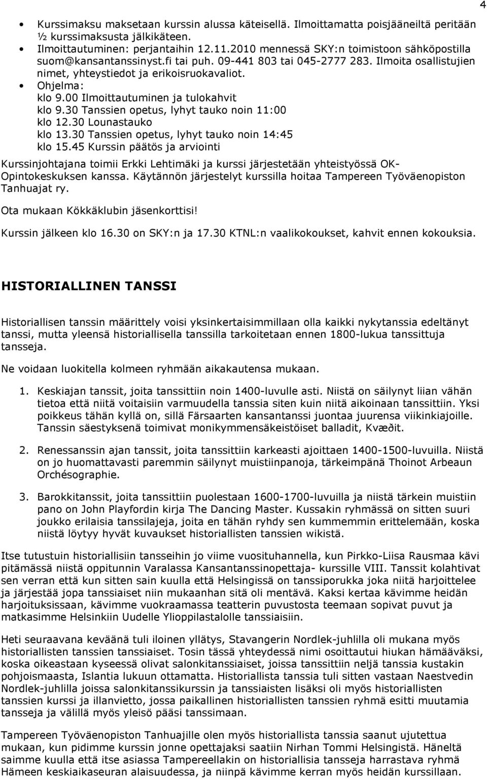 00 Ilmoittautuminen ja tulokahvit klo 9.30 Tanssien opetus, lyhyt tauko noin 11:00 klo 12.30 Lounastauko klo 13.30 Tanssien opetus, lyhyt tauko noin 14:45 klo 15.