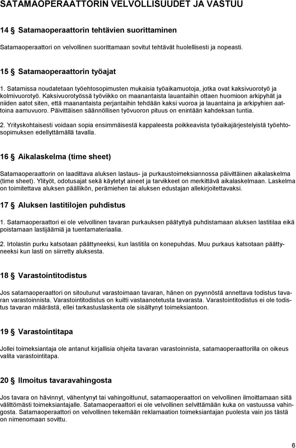 Kaksivuorotyössä työviikko on maanantaista lauantaihin ottaen huomioon arkipyhät ja niiden aatot siten, että maanantaista perjantaihin tehdään kaksi vuoroa ja lauantaina ja arkipyhien aattoina