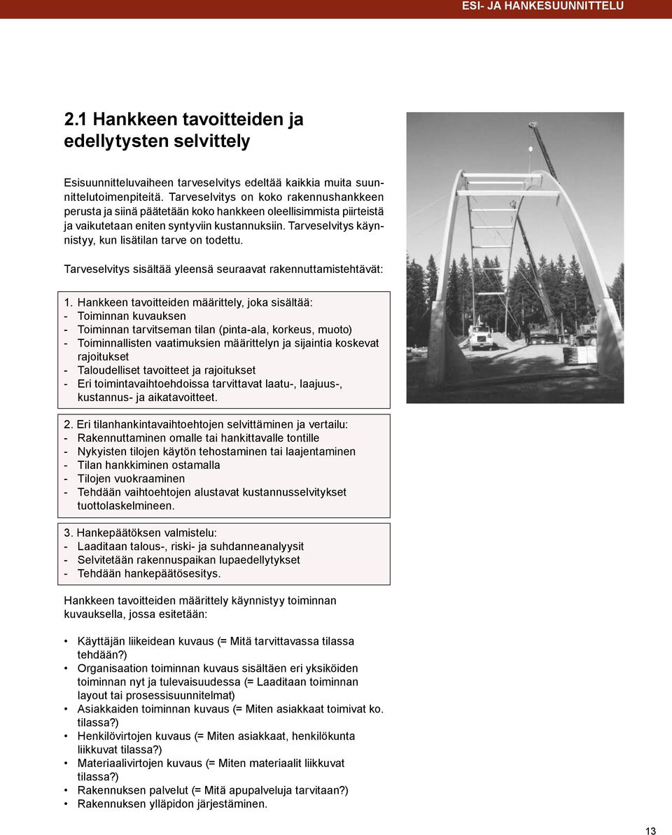 Tarveselvitys käynnistyy, kun lisätilan tarve on todettu. Tarveselvitys sisältää yleensä seuraavat rakennuttamistehtävät: 1.