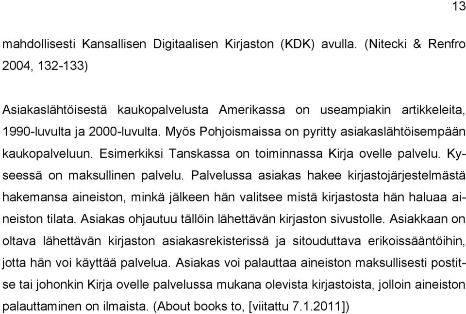 Myös Pohjoismaissa on pyritty asiakaslähtöisempään kaukopalveluun. Esimerkiksi Tanskassa on toiminnassa Kirja ovelle palvelu. Kyseessä on maksullinen palvelu.