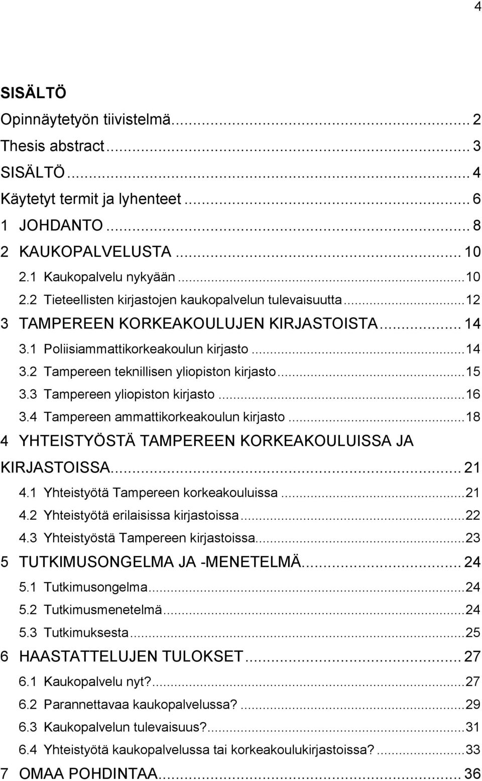 .. 15 3.3 Tampereen yliopiston kirjasto... 16 3.4 Tampereen ammattikorkeakoulun kirjasto... 18 4 YHTEISTYÖSTÄ TAMPEREEN KORKEAKOULUISSA JA KIRJASTOISSA... 21 4.1 Yhteistyötä Tampereen korkeakouluissa.