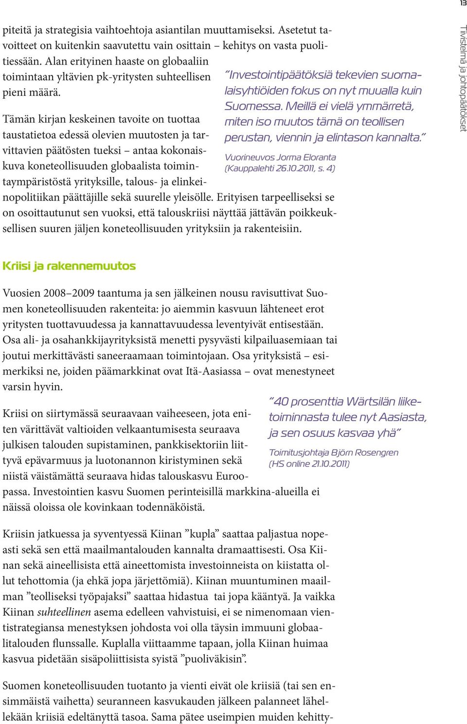 Meillä ei vielä ymmärretä, miten iso muutos tämä on teollisen perustan, viennin ja elintason kannalta. Vuorineuvos Jorma Eloranta (Kauppalehti 26.10.2011, s.