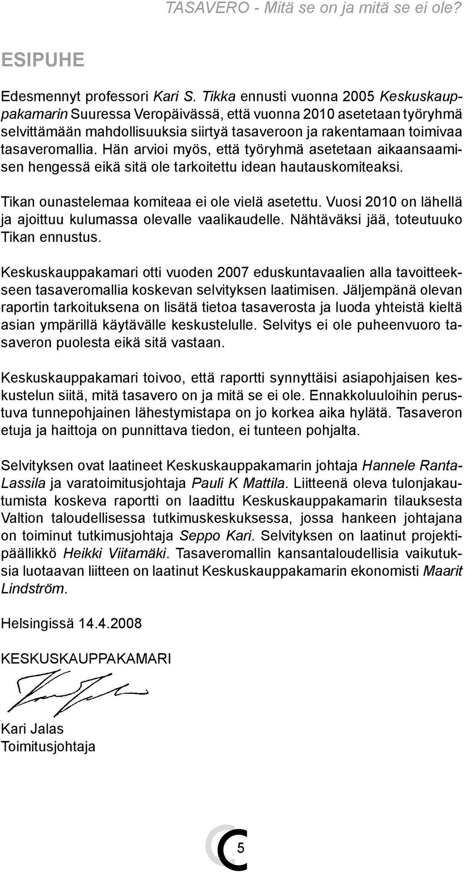 Hän arvioi myös, että työryhmä asetetaan aikaansaamisen hengessä eikä sitä ole tarkoitettu idean hautauskomiteaksi. Tikan ounastelemaa komiteaa ei ole vielä asetettu.