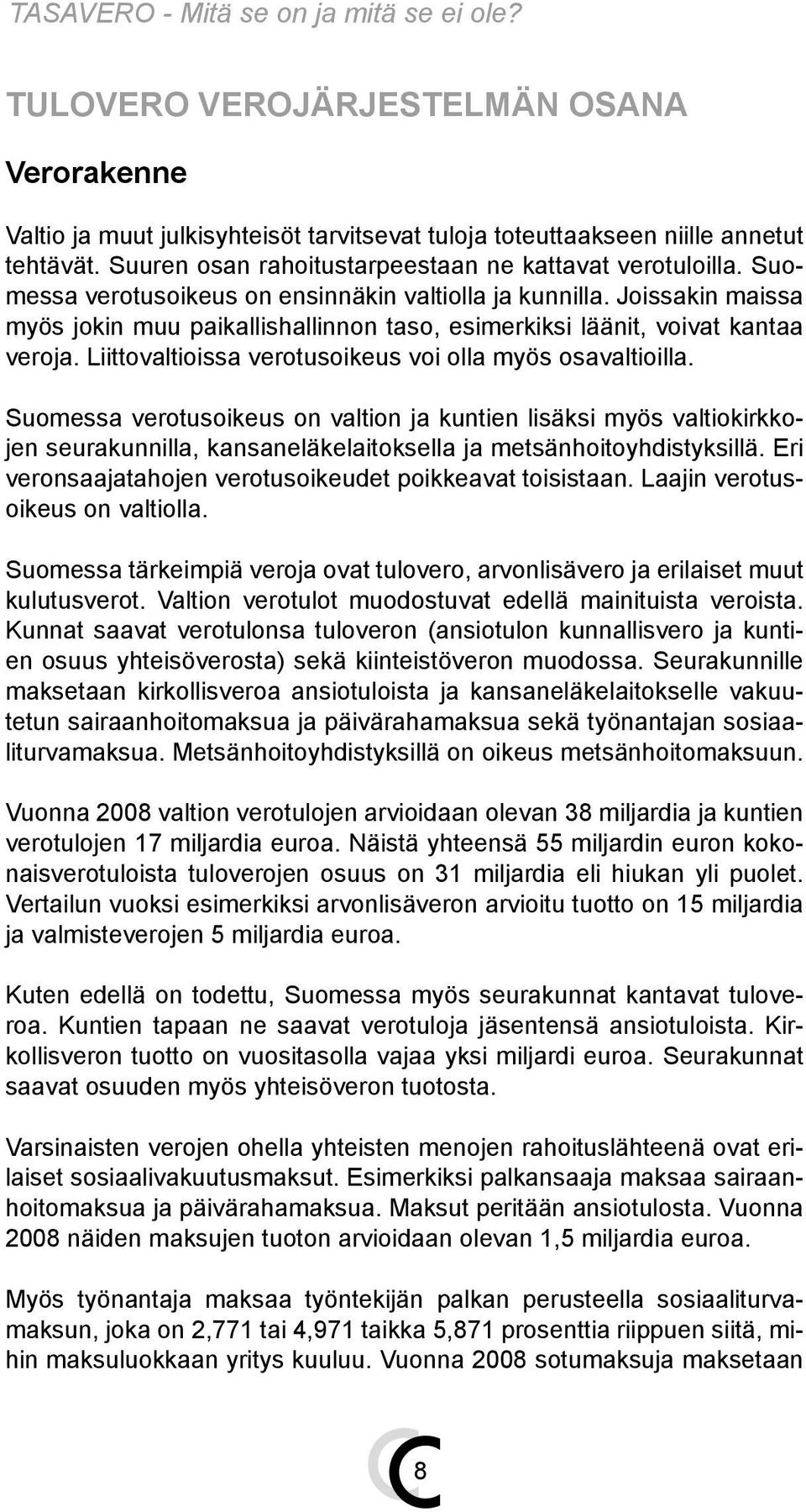 Liittovaltioissa verotusoikeus voi olla myös osavaltioilla. Suomessa verotusoikeus on valtion ja kuntien lisäksi myös valtiokirkkojen seurakunnilla, kansaneläkelaitoksella ja metsänhoitoyhdistyksillä.