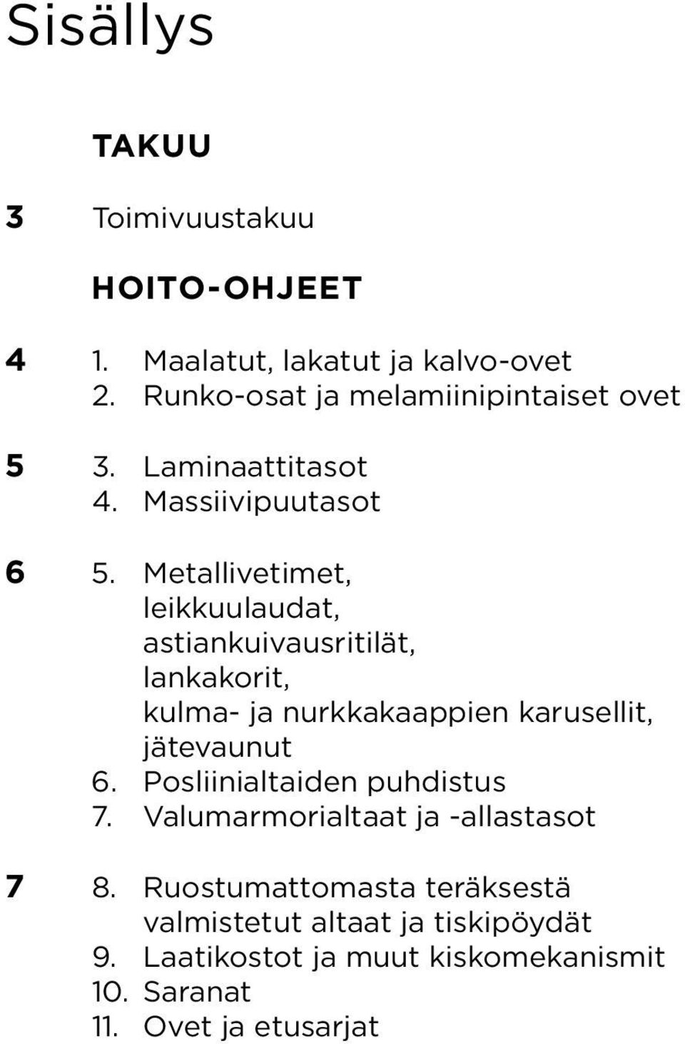 Metallivetimet, leikkuulaudat, astiankuivausritilät, lankakorit, kulma- ja nurkkakaappien karusellit, jätevaunut 6.