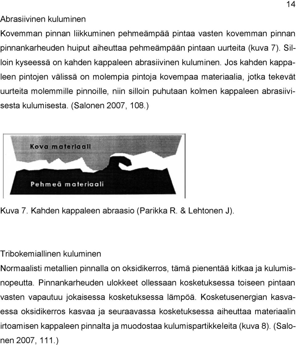 Jos kahden kappaleen pintojen välissä on molempia pintoja kovempaa materiaalia, jotka tekevät uurteita molemmille pinnoille, niin silloin puhutaan kolmen kappaleen abrasiivisesta kulumisesta.