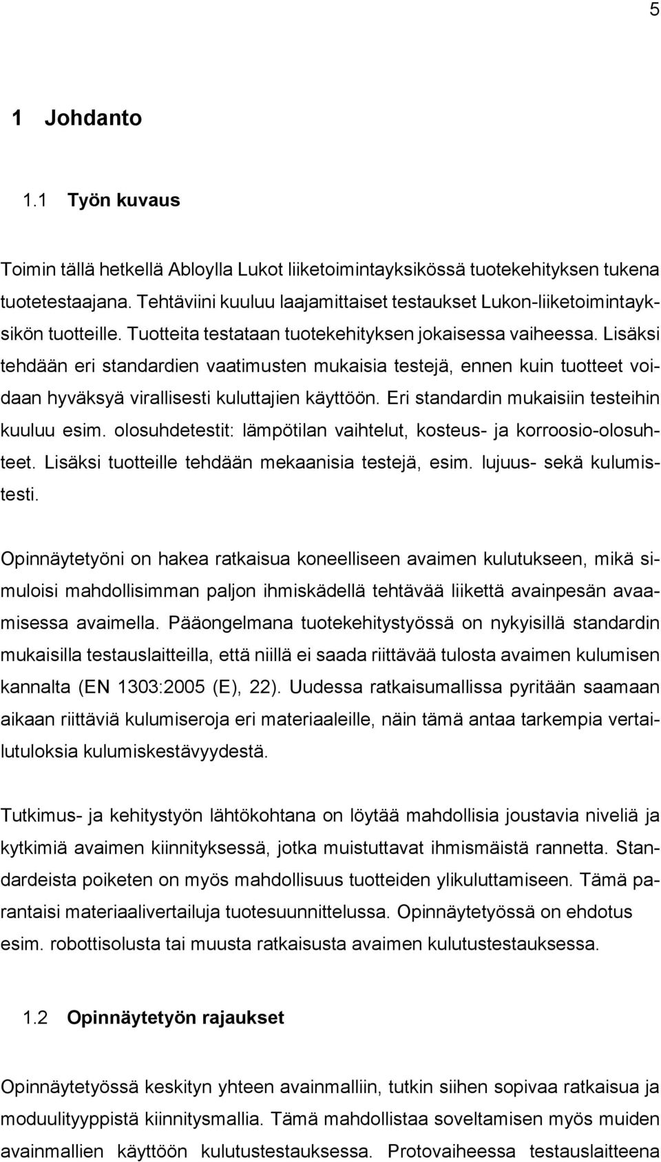 Lisäksi tehdään eri standardien vaatimusten mukaisia testejä, ennen kuin tuotteet voidaan hyväksyä virallisesti kuluttajien käyttöön. Eri standardin mukaisiin testeihin kuuluu esim.