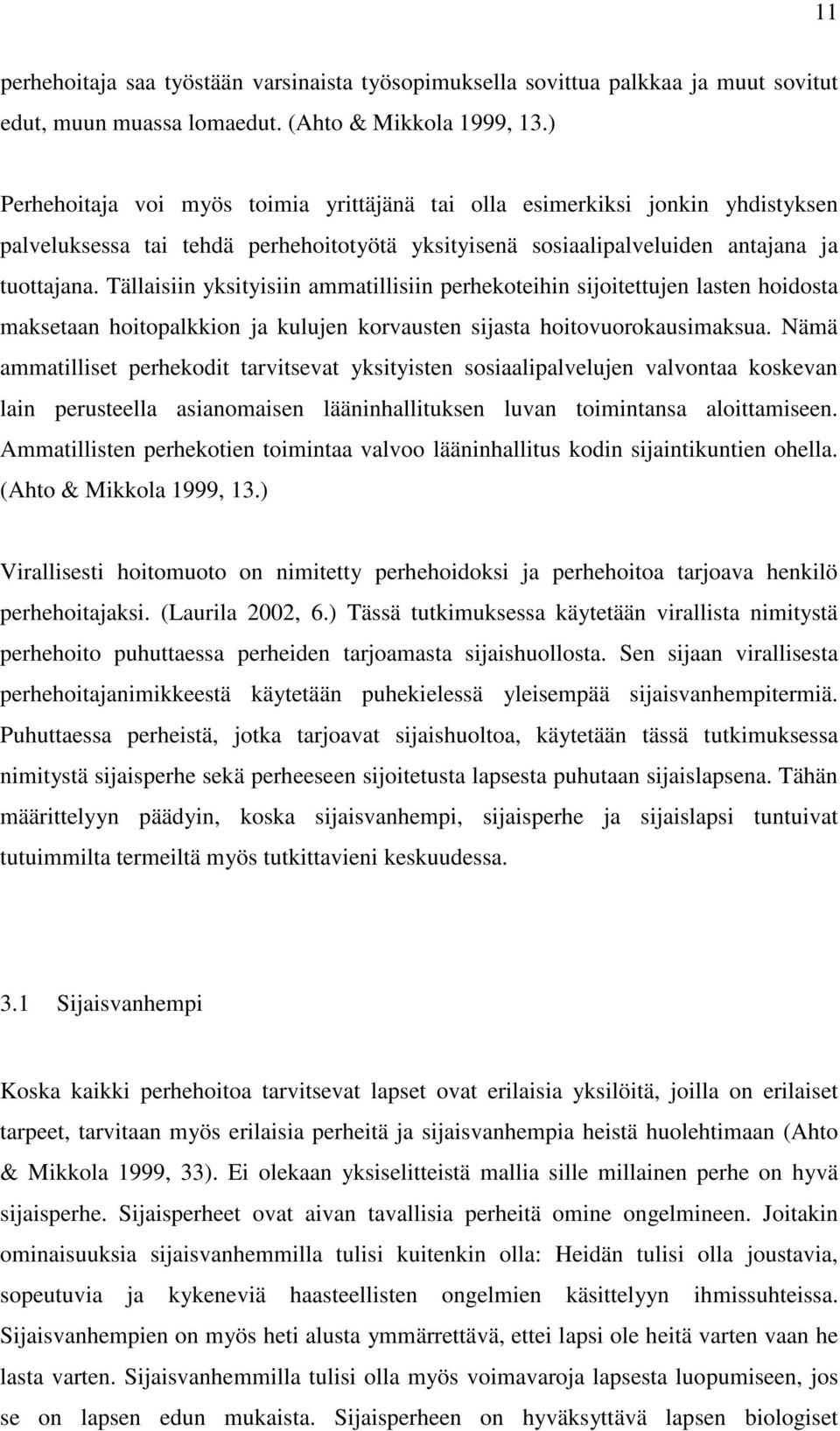 Tällaisiin yksityisiin ammatillisiin perhekoteihin sijoitettujen lasten hoidosta maksetaan hoitopalkkion ja kulujen korvausten sijasta hoitovuorokausimaksua.