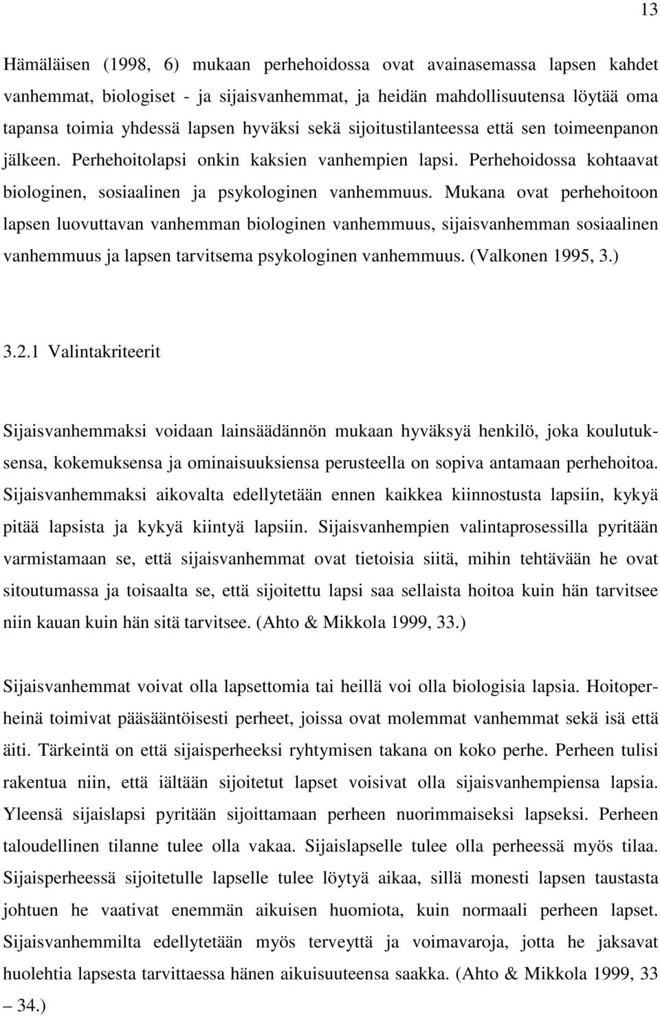 Mukana ovat perhehoitoon lapsen luovuttavan vanhemman biologinen vanhemmuus, sijaisvanhemman sosiaalinen vanhemmuus ja lapsen tarvitsema psykologinen vanhemmuus. (Valkonen 1995, 3.) 3.2.