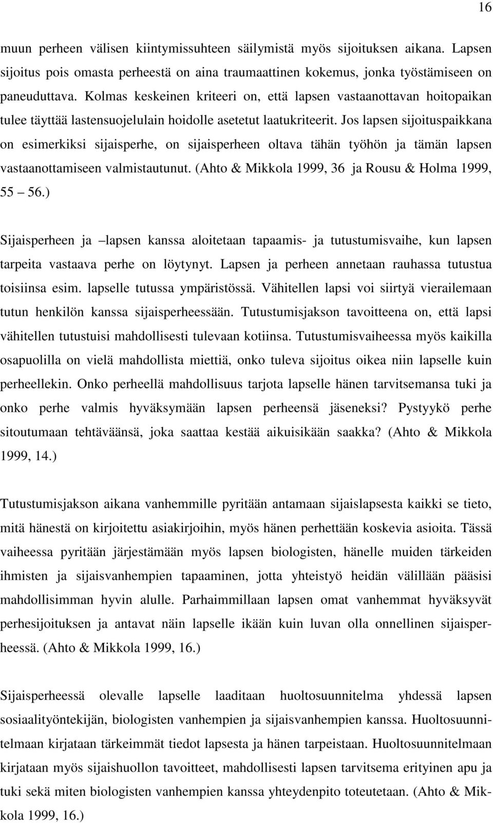 Jos lapsen sijoituspaikkana on esimerkiksi sijaisperhe, on sijaisperheen oltava tähän työhön ja tämän lapsen vastaanottamiseen valmistautunut. (Ahto & Mikkola 1999, 36 ja Rousu & Holma 1999, 55 56.