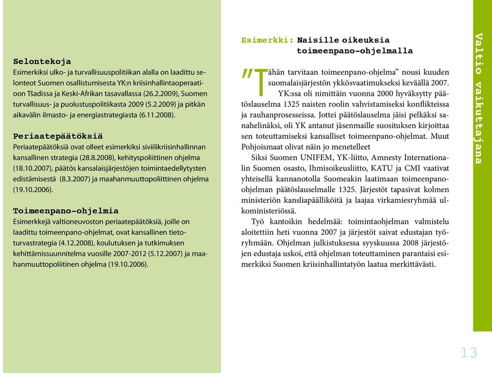 Periaatepäätöksiä Periaatepäätöksiä ovat olleet esimerkiksi siviilikriisinhallinnan kansallinen strategia (28.8.2008), kehityspoliittinen ohjelma (18.10.