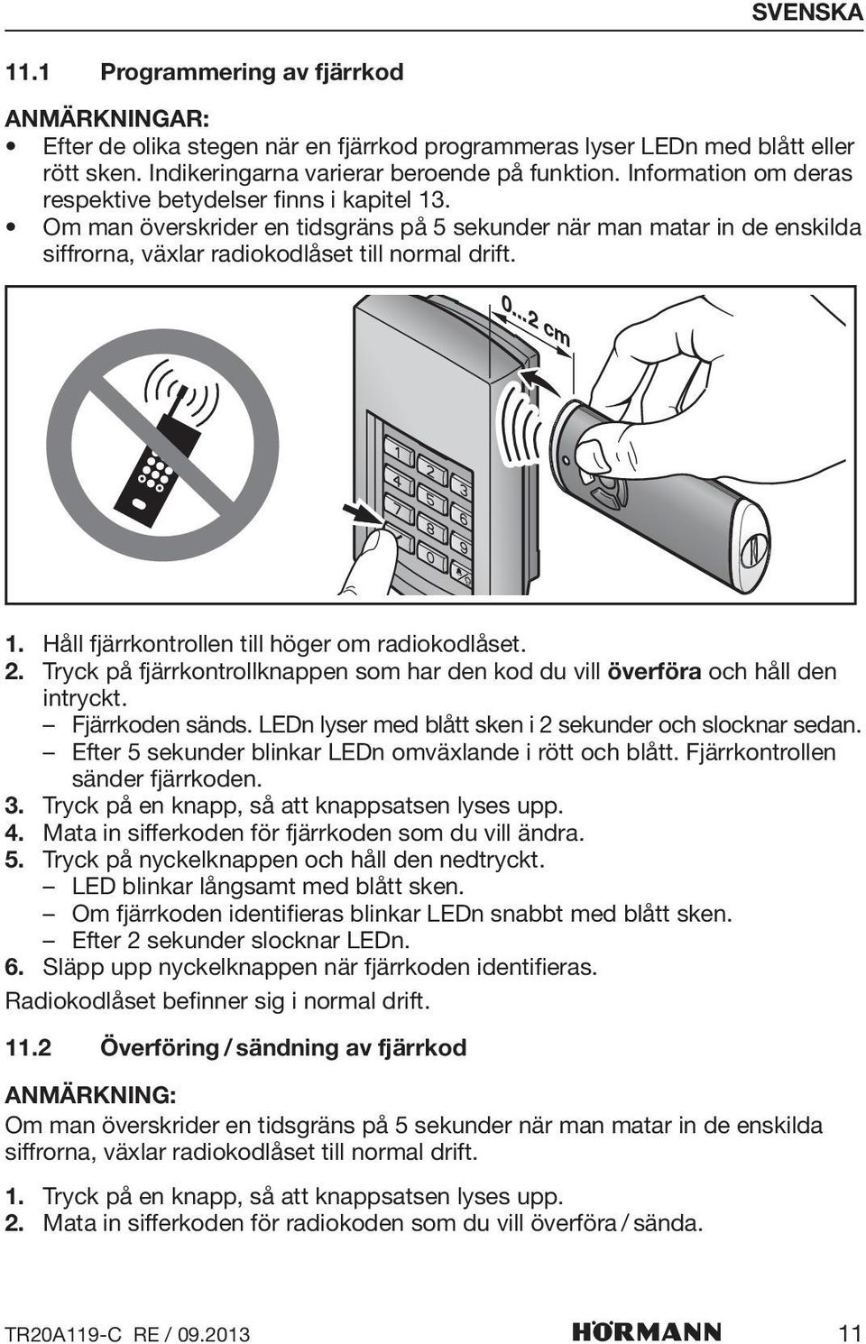 2. Tryck på fjärrkontrollknappen som har den kod du vill överföra och håll den intryckt. Fjärrkoden sänds. LEDn lyser med blått sken i 2 sekunder och slocknar sedan.