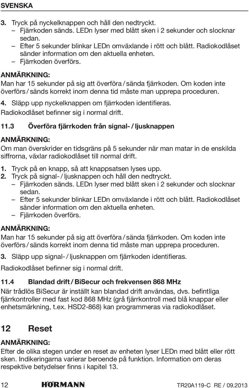 Om koden inte överförs / sänds korrekt inom denna tid måste man upprepa proceduren. 4. Släpp upp nyckelknappen om fjärrkoden identifieras. Radiokodlåset befinner sig i normal drift. 11.