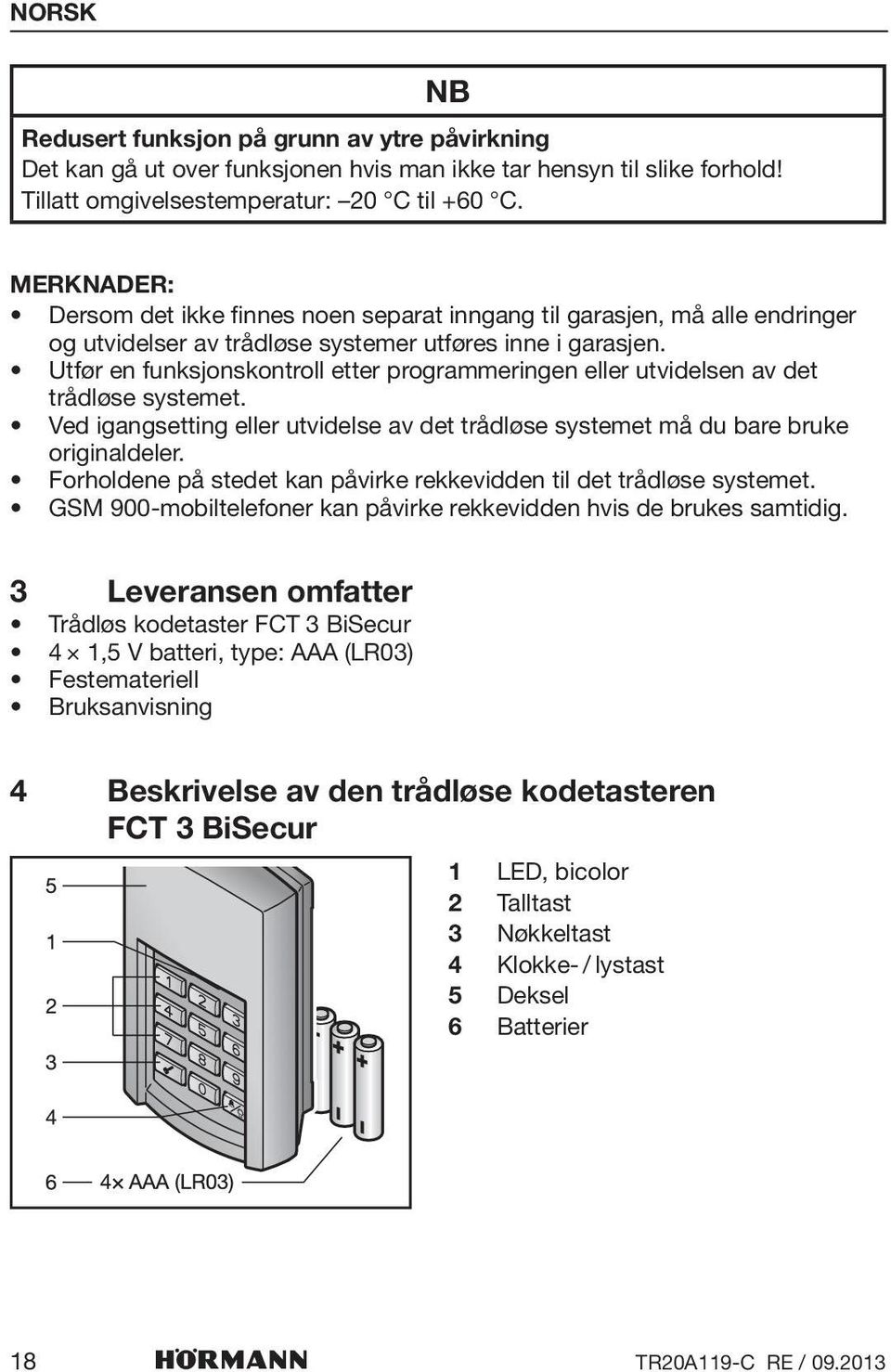 Utfør en funksjonskontroll etter programmeringen eller utvidelsen av det trådløse systemet. Ved igangsetting eller utvidelse av det trådløse systemet må du bare bruke originaldeler.