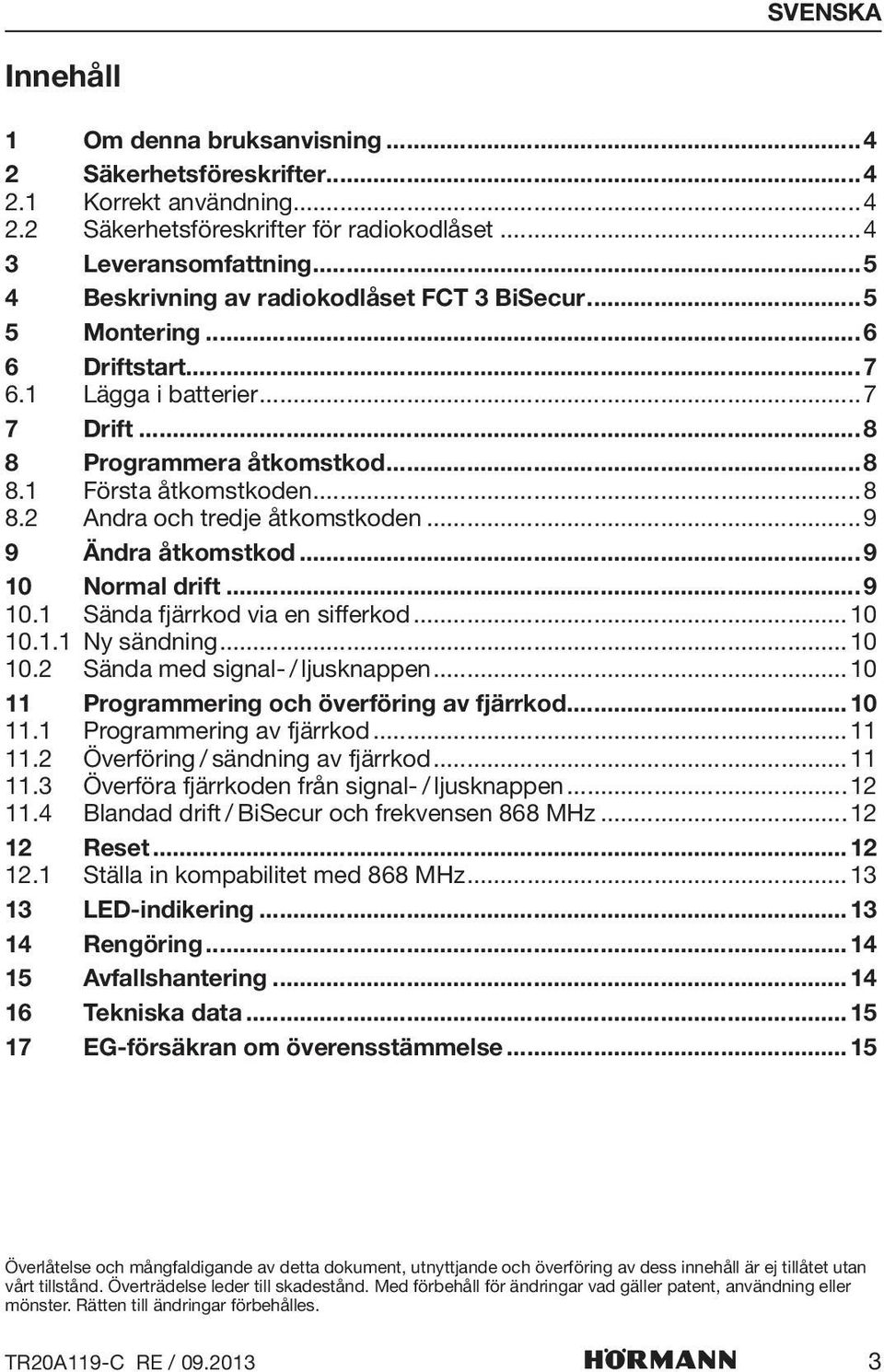 ..9 9 Ändra åtkomstkod...9 10 Normal drift...9 10.1 Sända fjärrkod via en sifferkod...10 10.1.1 Ny sändning...10 10.2 Sända med signal- / ljusknappen...10 11 Programmering och överföring av fjärrkod.