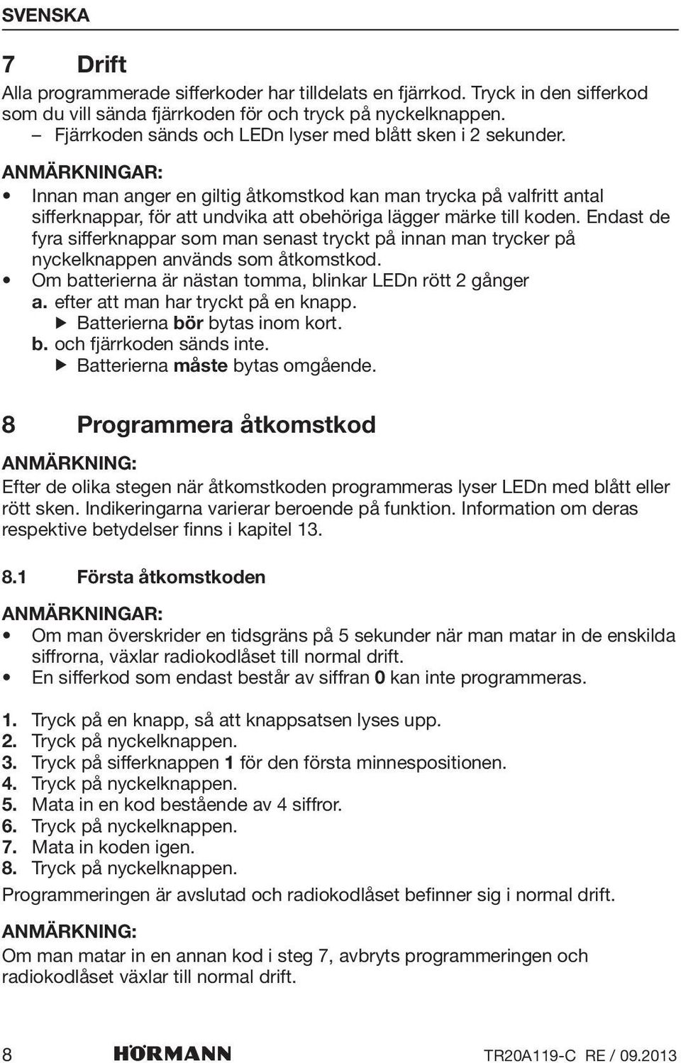 Anmärkningar: Innan man anger en giltig åtkomstkod kan man trycka på valfritt antal sifferknappar, för att undvika att obehöriga lägger märke till koden.